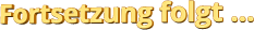 Fortsetzung folgt …